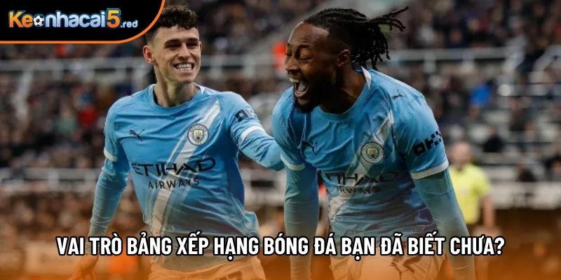 Vai trò Bảng xếp hạng bóng đá bạn đã biết chưa? Vai trò Bảng xếp hạng bóng đá bạn đã biết chưa?