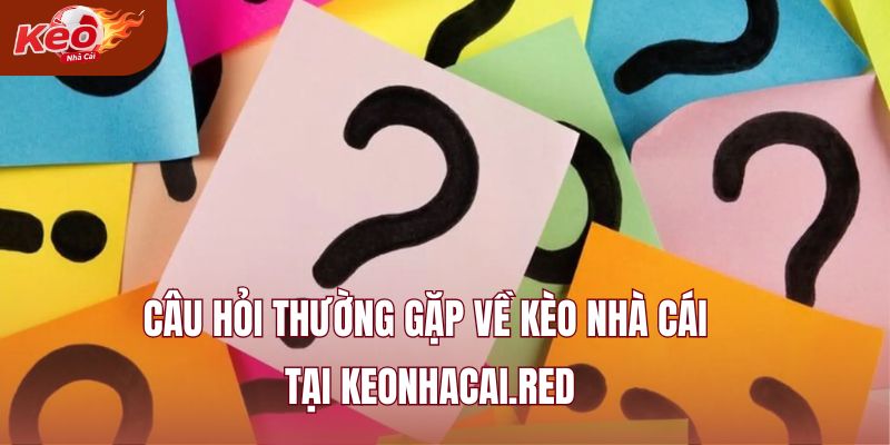 Câu hỏi thường gặp về kèo nhà cái tại keonhacai.red