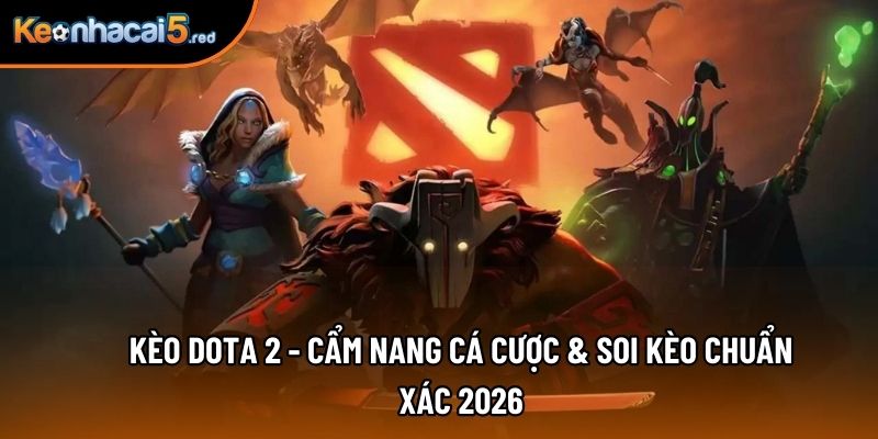 Kèo Dota 2 - Cẩm Nang Cá Cược & Soi Kèo Chuẩn Xác 2026