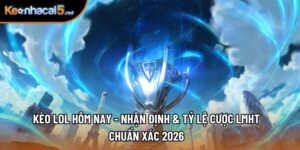 Kèo Lol Hôm Nay - Nhận Định & Tỷ Lệ Cược LMHT Chuẩn Xác 2026