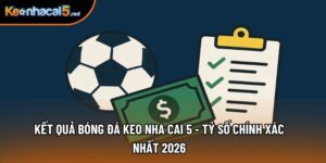 Kết Quả Bóng Đá Keo Nha Cai 5 - Tỷ Số Chính Xác Nhất 2026