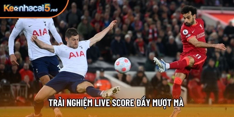 Trải nghiệm live score đầy mượt mà 