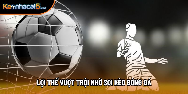 Lợi thế vượt trội nhờ soi kèo bóng đá