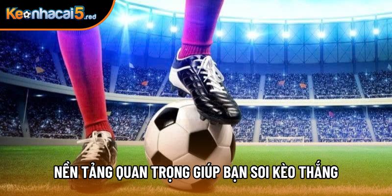 Nền tảng quan trọng giúp bạn soi kèo thắng