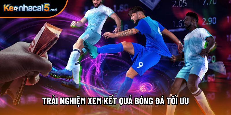 Trải nghiệm xem kết quả bóng đá tối ưu