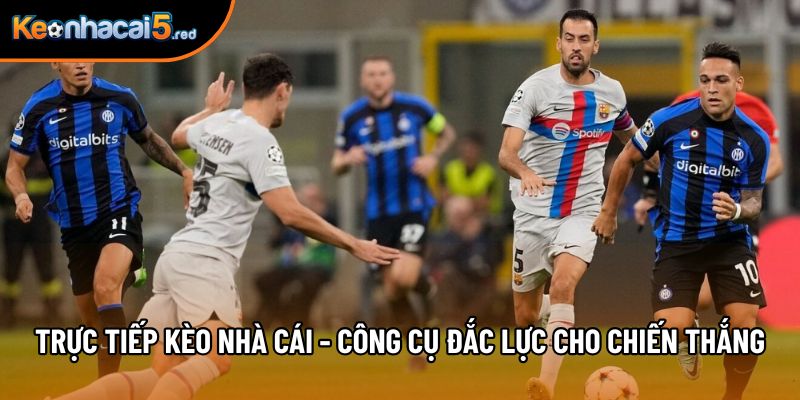 Trực Tiếp Kèo Nhà Cái - Công Cụ Đắc Lực Cho Chiến Thắng