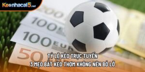 Tỷ Lệ Kèo Trực Tuyến - 3 Mẹo Bắt Kèo Thơm Không Nên Bỏ Lỡ