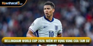 Bellingham World Cup 2026: Niềm Hy Vọng Vàng Của Tam Sư