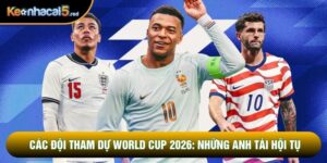Các Đội Tham Dự World Cup 2026: Những Anh Tài Hội Tụ