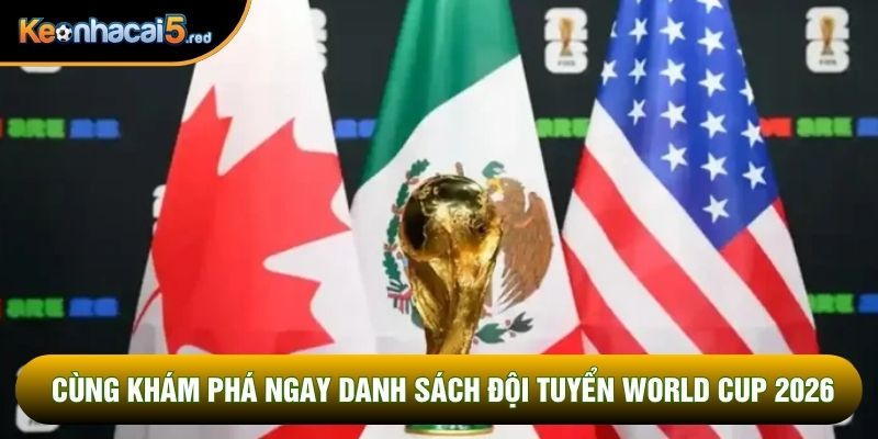 Cùng khám phá ngay danh sách đội tuyển World Cup 2026 Cùng khám phá ngay danh sách đội tuyển World Cup 2026