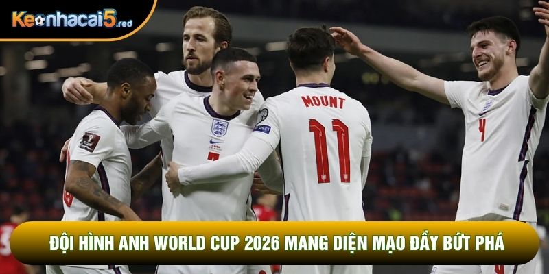 Đội hình Anh World Cup 2026 mang diện mạo đầy bứt phá Đội hình Anh World Cup 2026 mang diện mạo đầy bứt phá