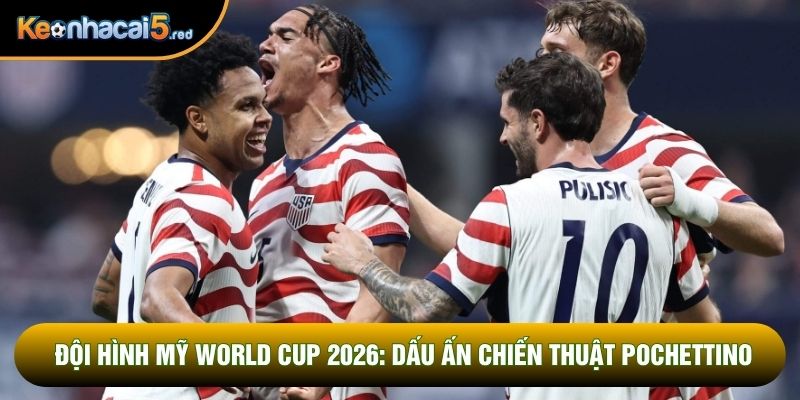 Đội Hình Mỹ World Cup 2026: Dấu Ấn Chiến Thuật Pochettino