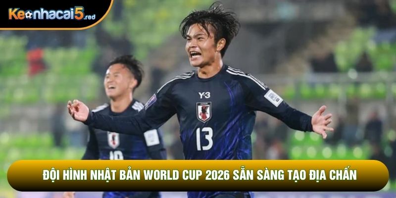 Đội hình Nhật Bản World Cup 2026 sẵn sàng tạo địa chấn Đội hình Nhật Bản World Cup 2026 sẵn sàng tạo địa chấn