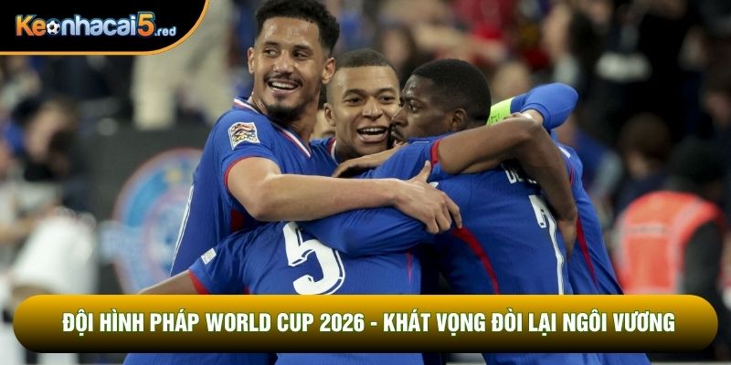 Đội Hình Pháp World Cup 2026 - Khát Vọng Đòi Lại Ngôi Vương