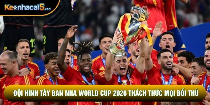 Đội Hình Tây Ban Nha World Cup 2026 Thách Thức Mọi Đối Thủ