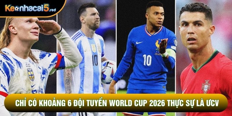 Chỉ có khoảng 6 đội tuyển World Cup 2026 thực sự là ƯCV