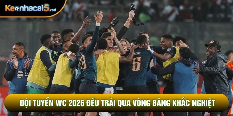 Các đội tuyển World Cup 2026 đều trải qua vòng bảng khắc nghiệt