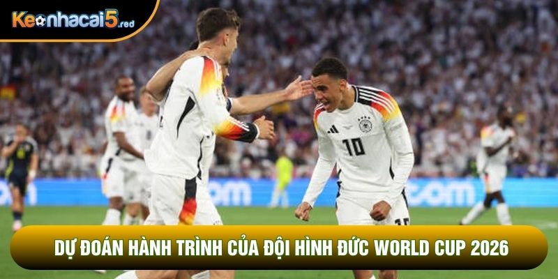 Dự đoán hành trình của đội hình Đức World Cup 2026