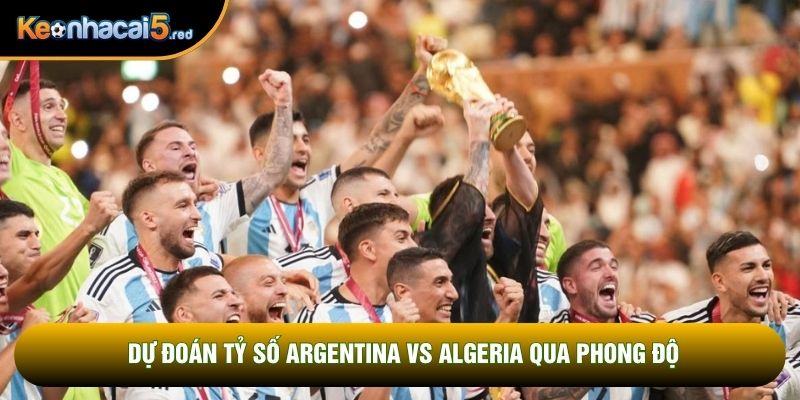 Dự đoán tỷ số Argentina vs Algeria qua phong độ