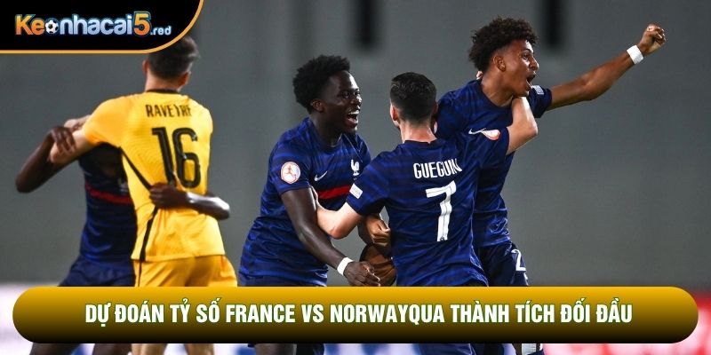 Dự đoán tỷ số France vs Norway qua thành tích đối đầu