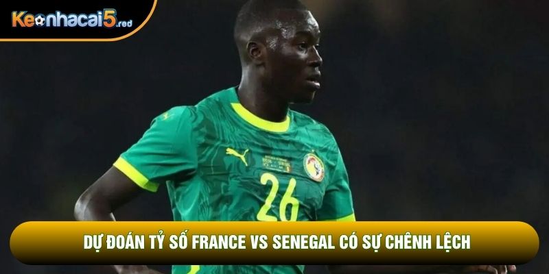 Dự đoán tỷ số France vs Senegal có sự chênh lệch Dự đoán tỷ số France vs Senegal có sự chênh lệch