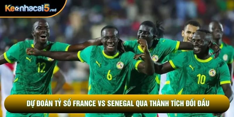 Dự đoán tỷ số France vs Senegal qua thành tích đối đầu Dự đoán tỷ số France vs Senegal qua thành tích đối đầu