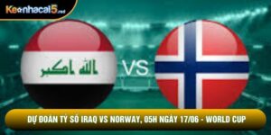 Dự Đoán Tỷ Số Iraq Vs Norway, 05h Ngày 17/06 - World Cup