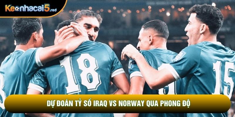 Dự đoán tỷ số Iraq vs Norway qua phong độ