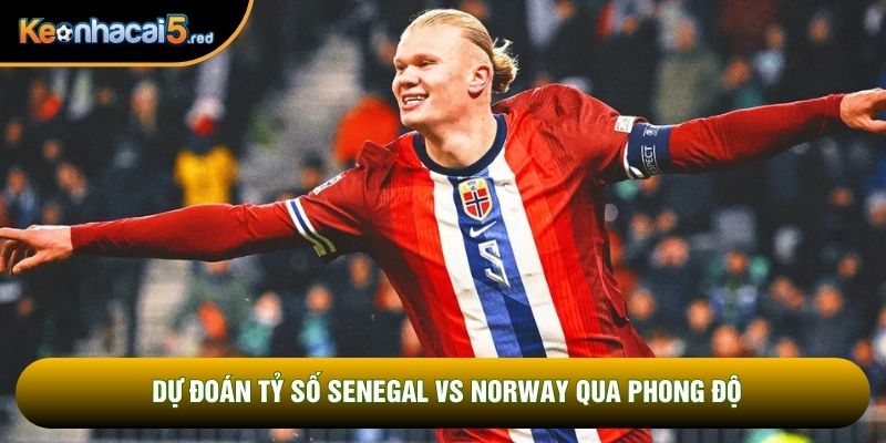 Dự đoán tỷ số Senegal vs Norway qua phong độ