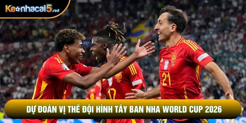 Dự đoán vị thế đội hình Tây Ban Nha World Cup 2026