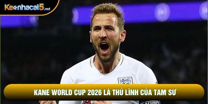 Kane World Cup 2026 là thủ lĩnh của Tam Sư
