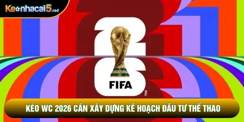 Kèo WC 2026 cần xây dựng kế hoạch đầu tư thể thao