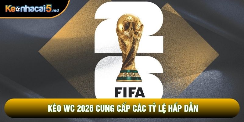 Kèo WC 2026 cung cấp các tỷ lệ hấp dẫn