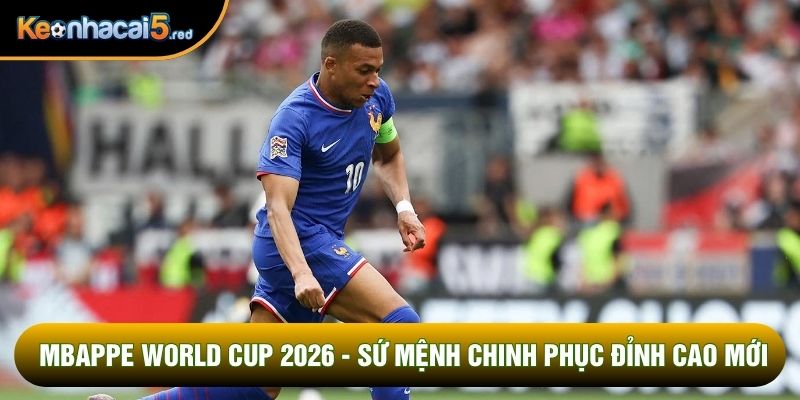 Mbappe World Cup 2026 - Sứ Mệnh Chinh Phục Đỉnh Cao Mới