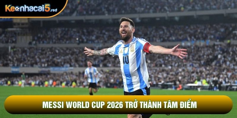Messi world cup 2026 trở thành tâm điểm Messi world cup 2026 trở thành tâm điểm
