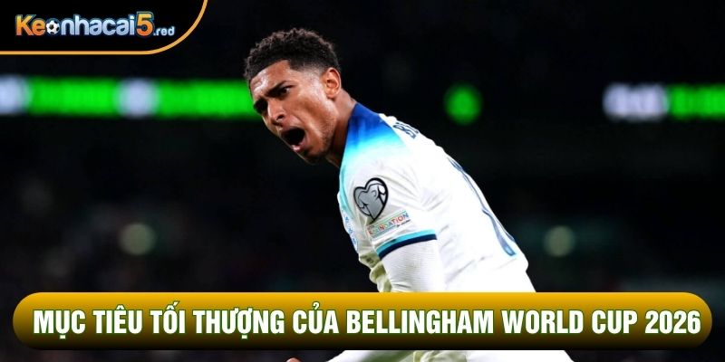 Mục tiêu tối thượng của Bellingham World Cup 2026