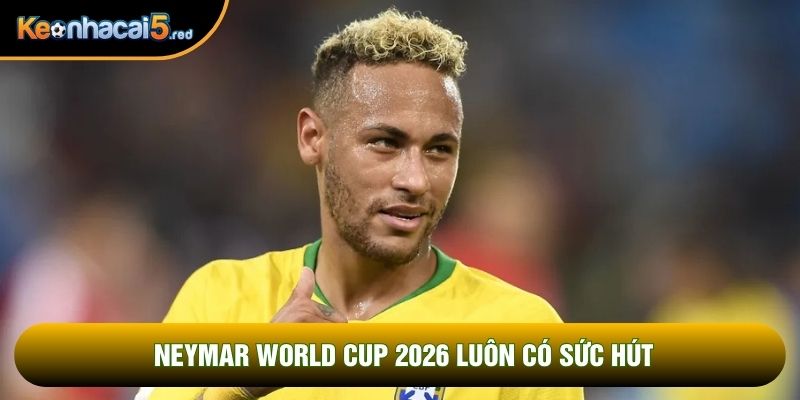 Neymar World Cup 2026 luôn có sức hút