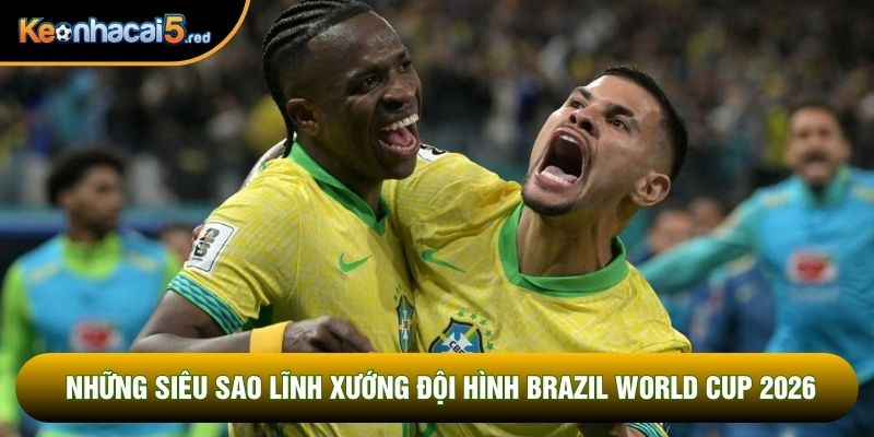 Những siêu sao lĩnh xướng đội hình Brazil World Cup 2026 Những siêu sao lĩnh xướng đội hình Brazil World Cup 2026
