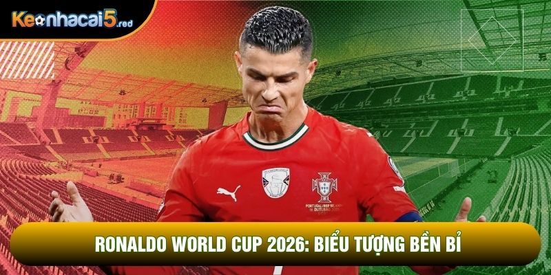 Ronaldo World Cup 2026: Biểu Tượng Bền Bỉ Của Làng Túc Cầu