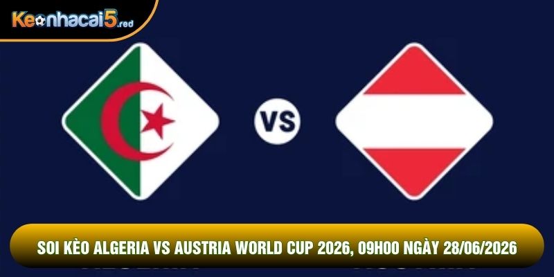 Soi Kèo Algeria Vs Austria World Cup 2026, 09h00 Ngày 28/06