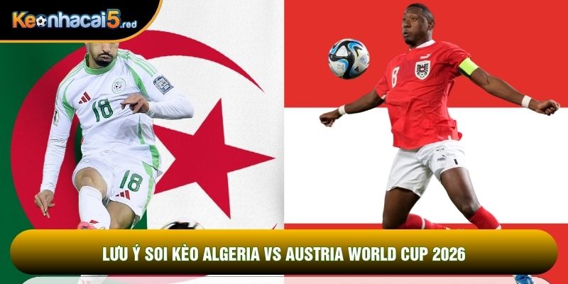 Lưu ý soi kèo Algeria vs Austria world cup 2026