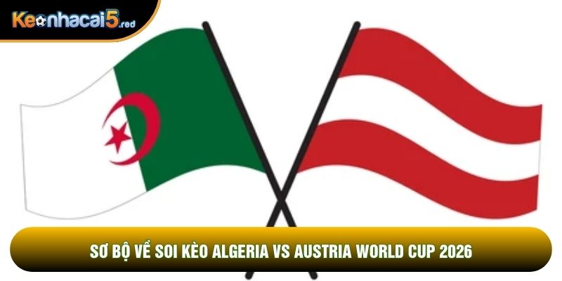 Sơ bộ về soi kèo Algeria vs Austria world cup 2026
