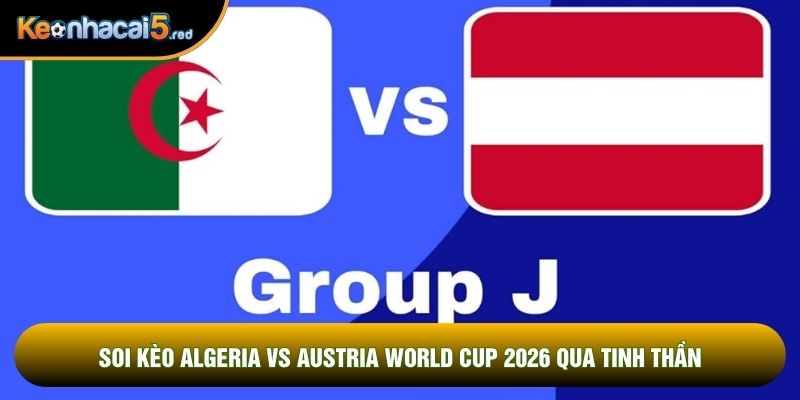 Soi kèo Algeria vs Austria world cup 2026 qua tinh thần