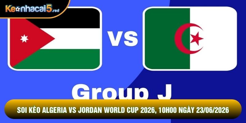 Soi Kèo Algeria Vs Jordan World Cup 2026, 10h00 Ngày 23/06
