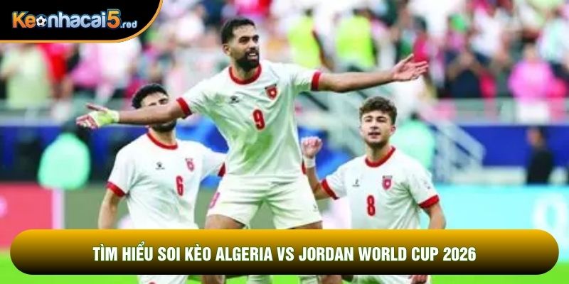Tìm hiểu soi kèo Algeria vs Jordan world cup 2026