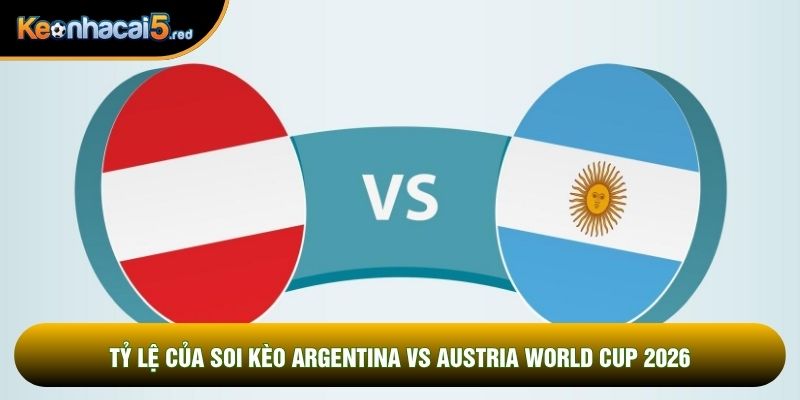 Tỷ lệ của soi kèo Argentina vs Austria world cup 2026