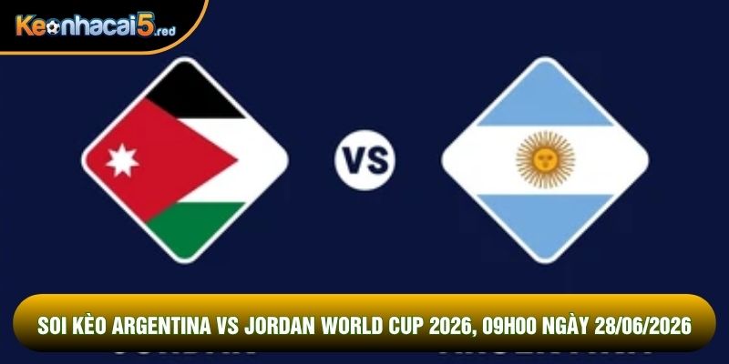 Soi Kèo Argentina Vs Jordan World Cup 2026, 09h00 Ngày 28/06