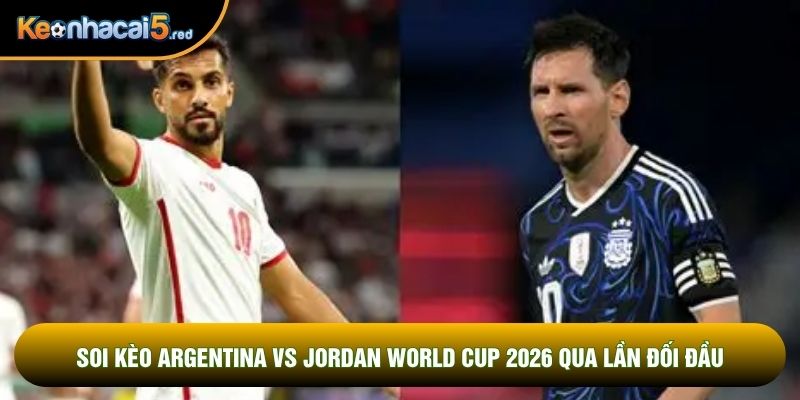 Soi kèo Argentina vs Jordan world cup 2026 qua lần đối đầu