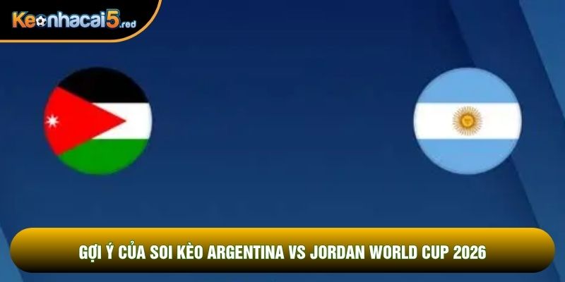 Gợi ý của soi kèo Argentina vs Jordan world cup 2026