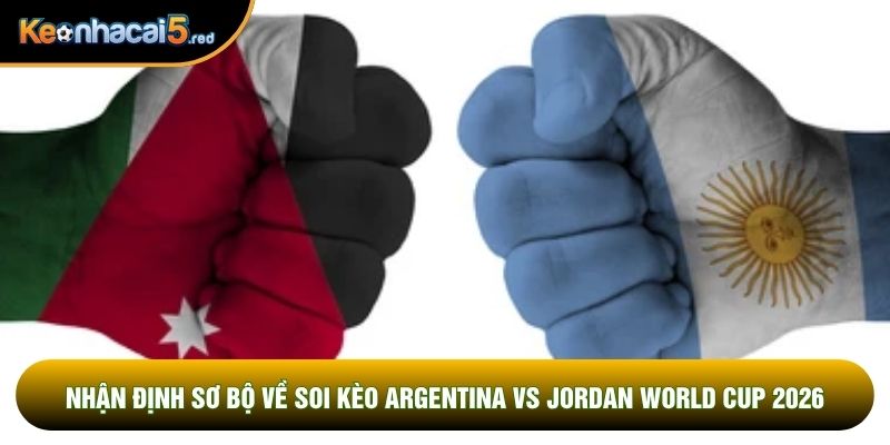 Nhận định sơ bộ về soi kèo Argentina vs Jordan world cup 2026